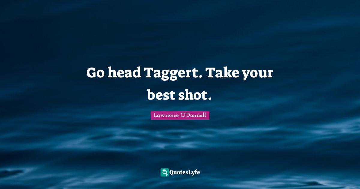 Go head Taggert. Take your best shot.