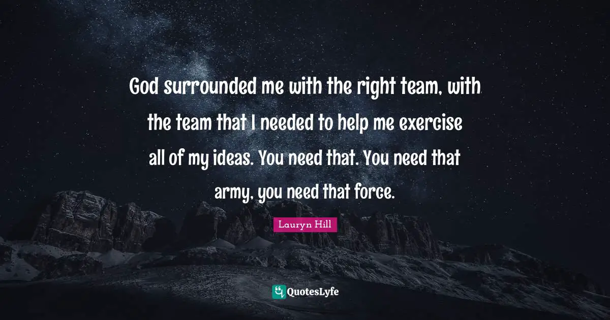 Lauryn Hill Quotes: "God surrounded me with the right team, with the team that I needed to help me exercise all of my ideas. You need that. You need that army, you need that force."