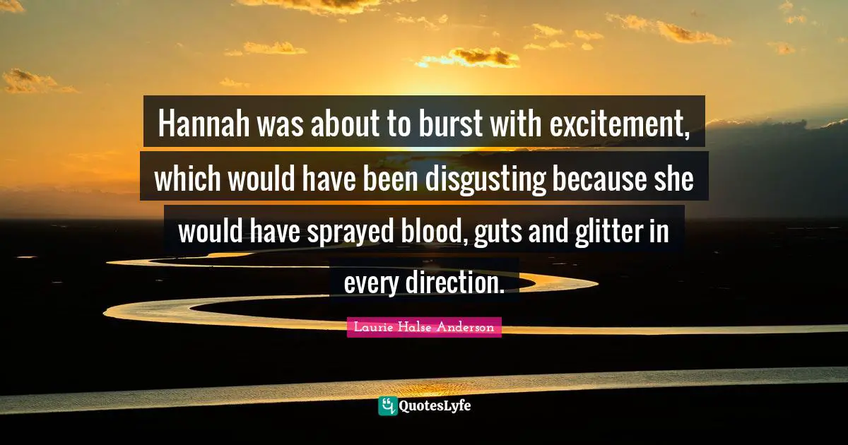 Glitter Quotes: "Hannah was about to burst with excitement, which would have been disgusting because she would have sprayed blood, guts and glitter in every direction."