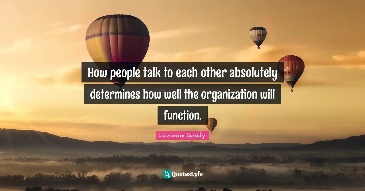 Lawrence Bossidy Quotes: "How people talk to each other absolutely determines how well the organization will function."