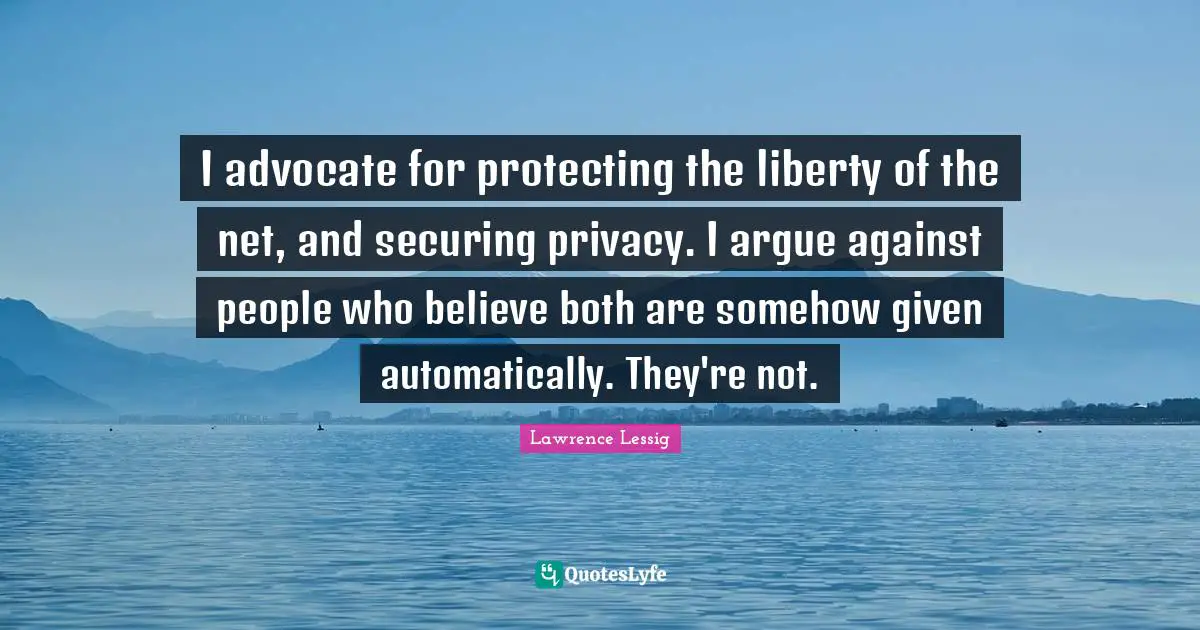 I advocate for protecting the liberty of the net, and securing privacy. I argue against people who believe both are somehow given automatically. They're not.