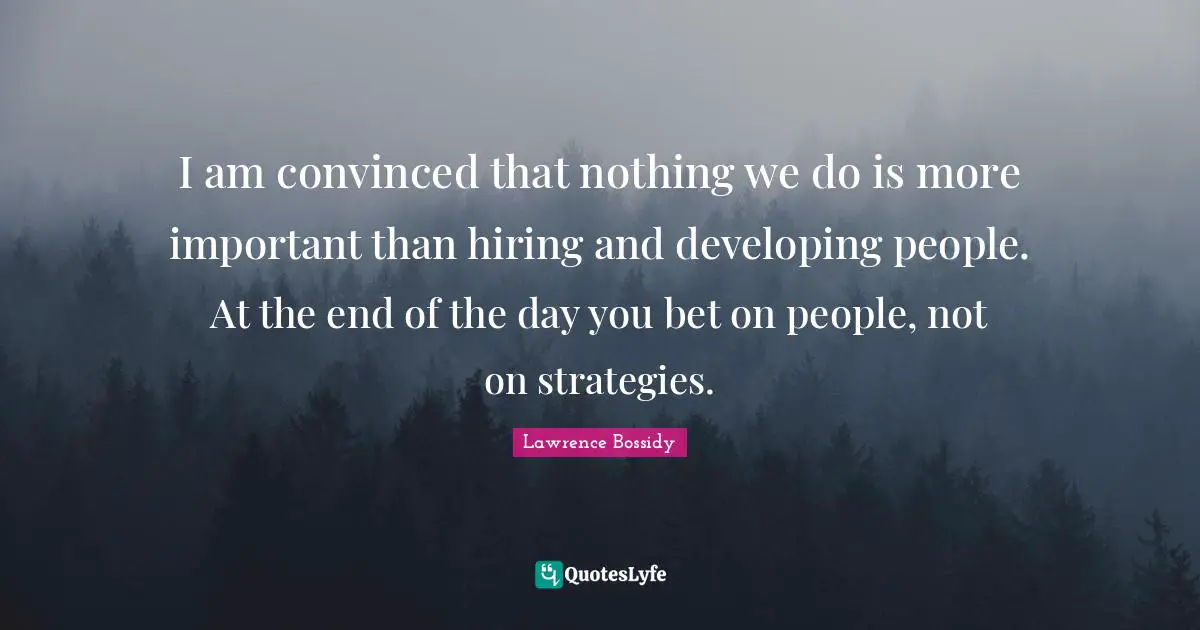 D.H. Lawrence Quotes: "I am convinced that nothing we do is more important than hiring and developing people. At the end of the day you bet on people, not on strategies."