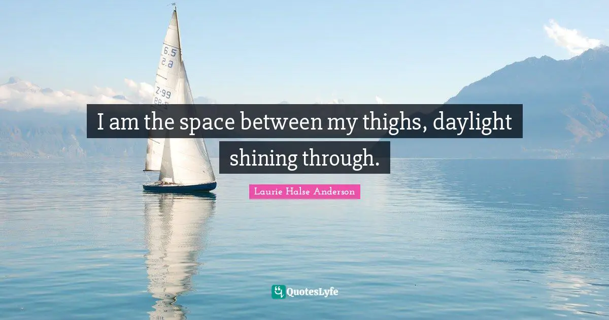 Thighs Quotes: "I am the space between my thighs, daylight shining through."