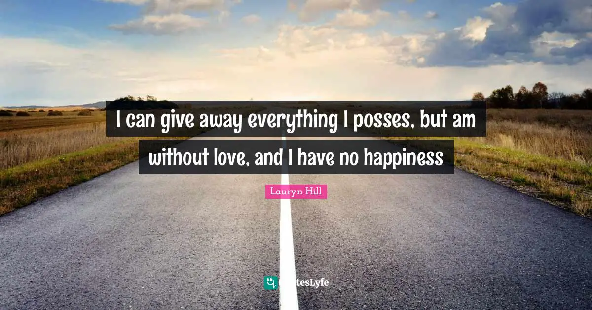 Lauryn Hill Quotes: "I can give away everything I posses, but am without love, and I have no happiness"