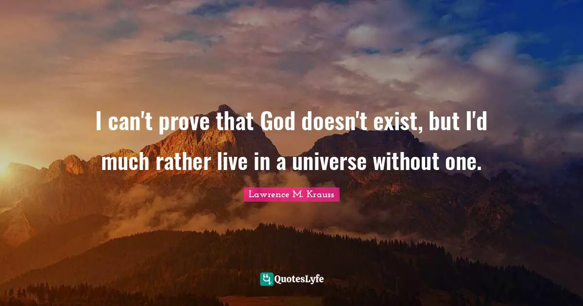 Lawrence M. Krauss Quotes: "I can't prove that God doesn't exist, but I'd much rather live in a universe without one."