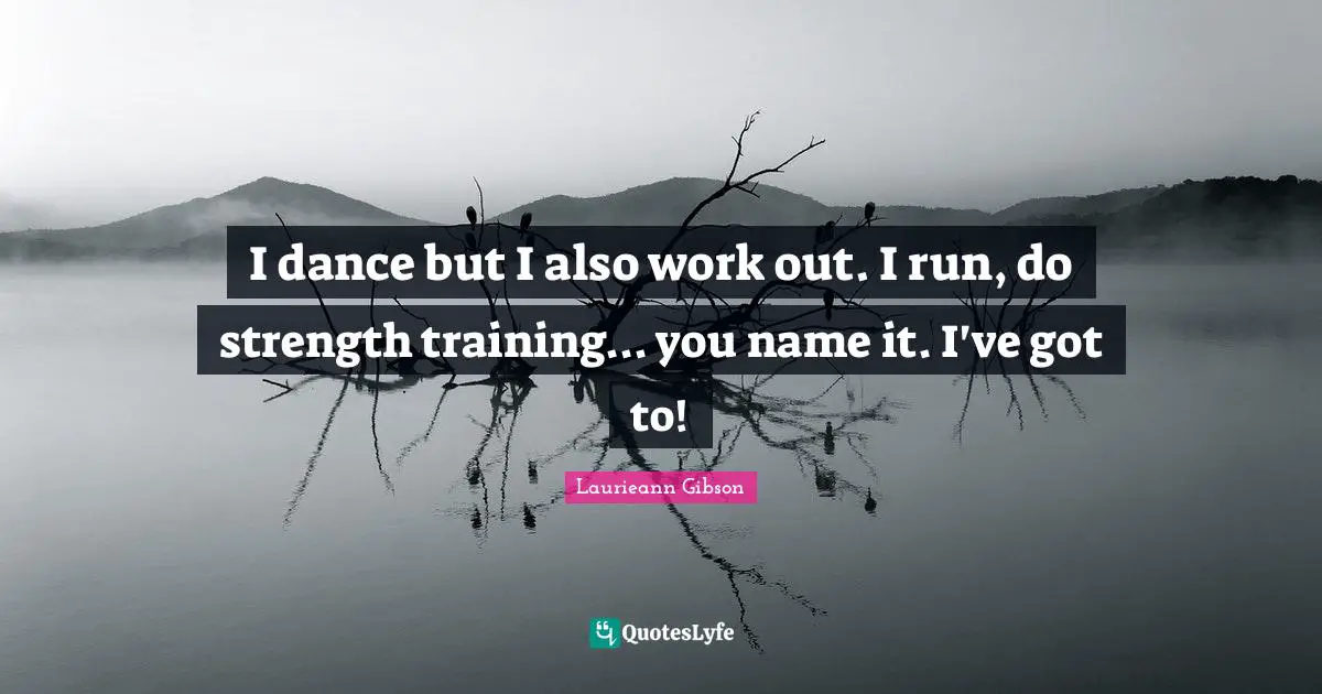 I dance but I also work out. I run, do strength training... you name it. I've got to!