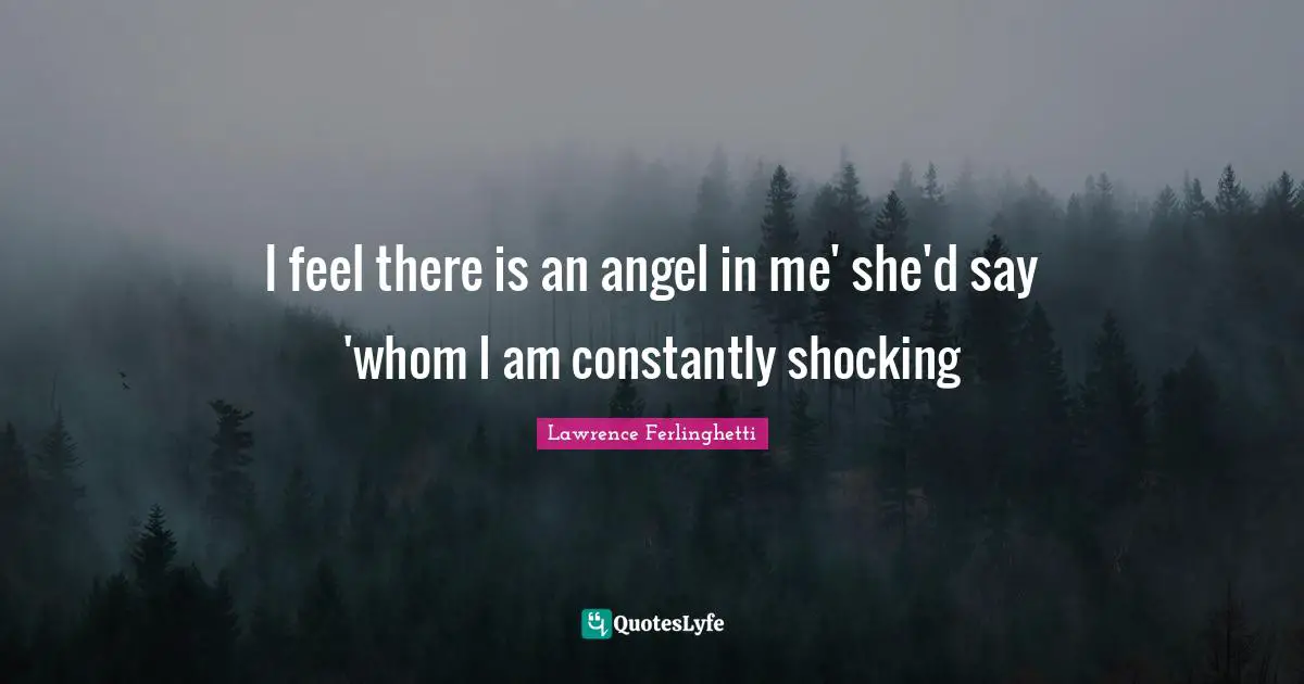 Lawrence Ferlinghetti Quotes: "I feel there is an angel in me' she'd say 'whom I am constantly shocking"
