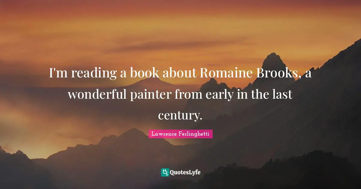 Lawrence Ferlinghetti Quotes: "I'm reading a book about Romaine Brooks, a wonderful painter from early in the last century."