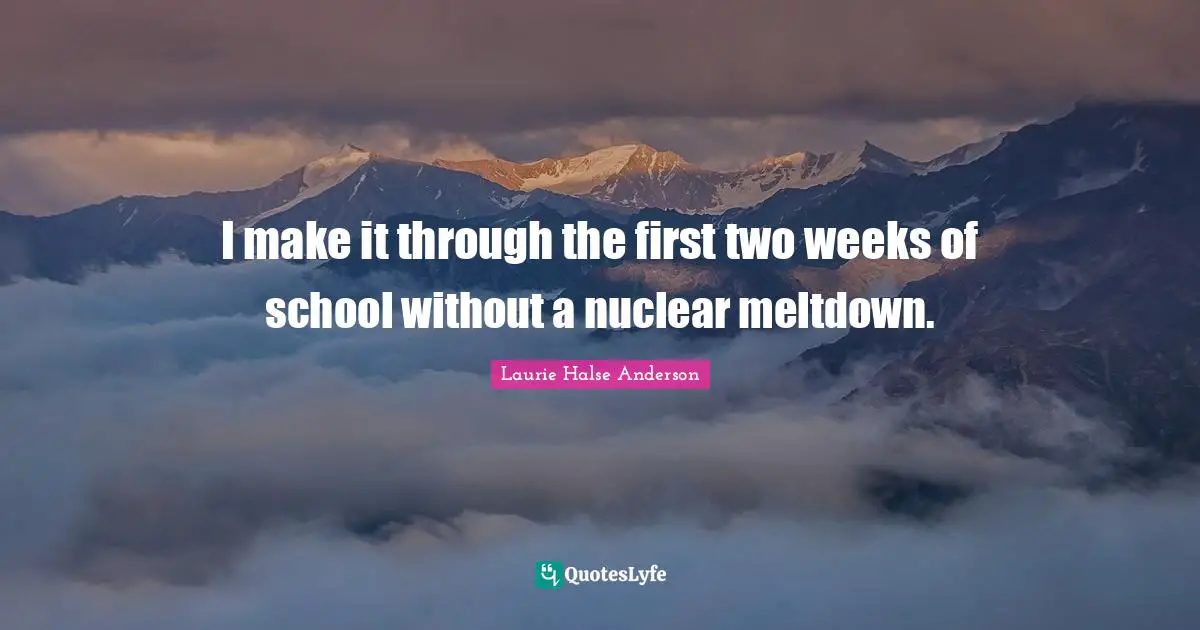 I make it through the first two weeks of school without a nuclear meltdown.