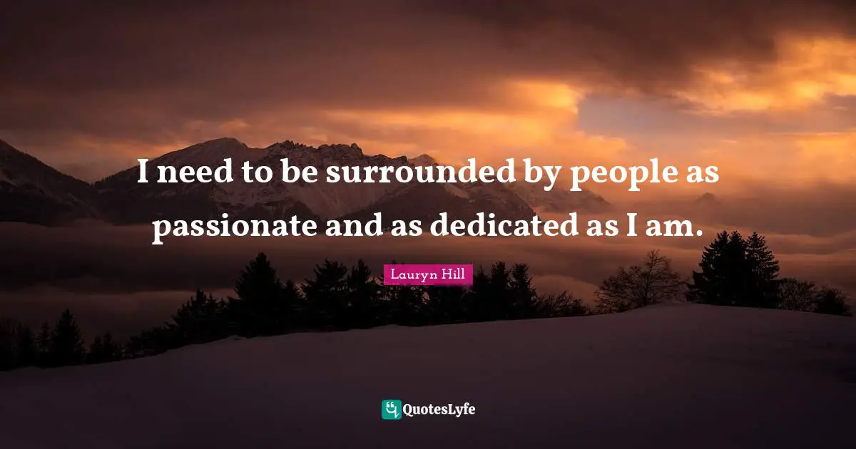 Lauryn Hill Quotes: "I need to be surrounded by people as passionate and as dedicated as I am."