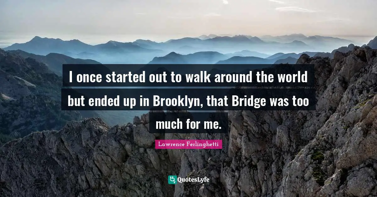 Lawrence Ferlinghetti Quotes: "I once started out to walk around the world but ended up in Brooklyn, that Bridge was too much for me."