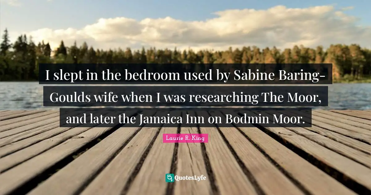 I slept in the bedroom used by Sabine Baring-Goulds wife when I was researching The Moor, and later the Jamaica Inn on Bodmin Moor.