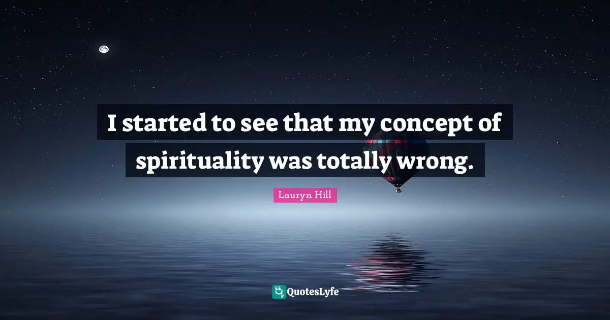 I started to see that my concept of spirituality was totally wrong.
