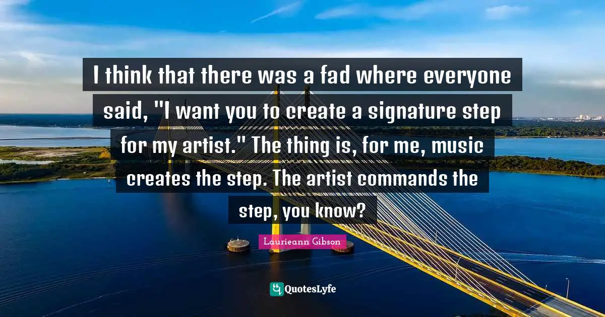I think that there was a fad where everyone said, "I want you to create a signature step for my artist." The thing is, for me, music creates the step. The artist commands the step, you know?