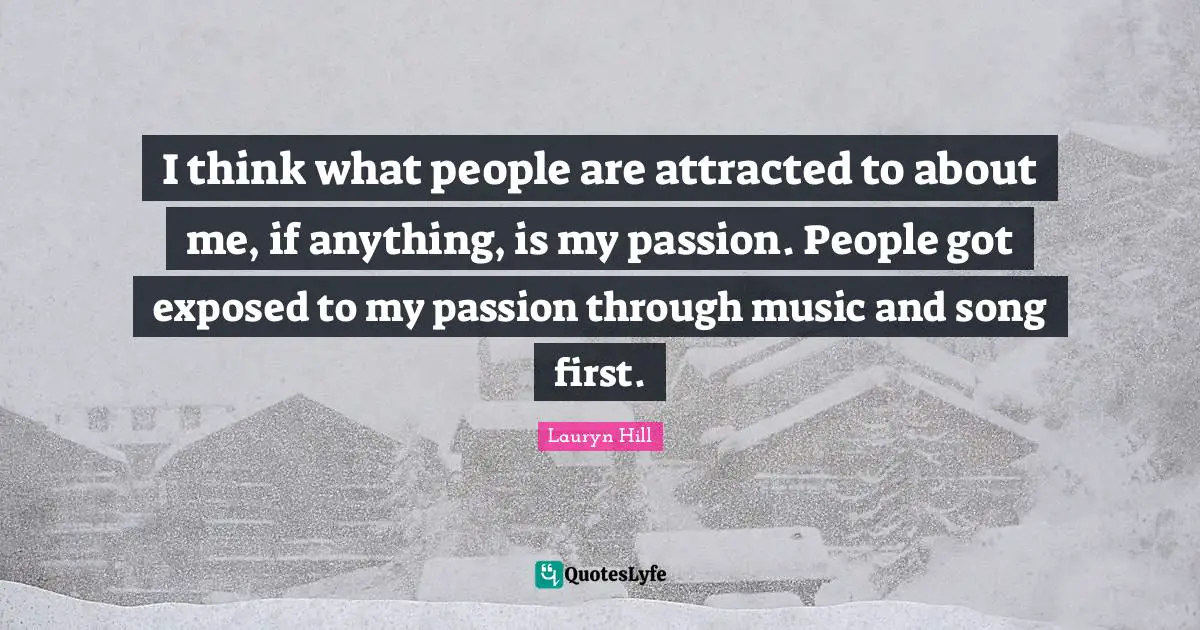 Lauryn Hill Quotes: "I think what people are attracted to about me, if anything, is my passion. People got exposed to my passion through music and song first."