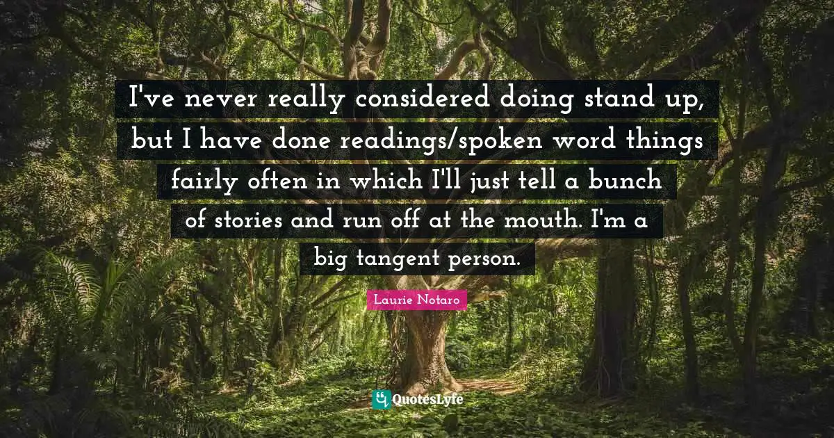 Laurie Notaro Quotes: "I've never really considered doing stand up, but I have done readings/spoken word things fairly often in which I'll just tell a bunch of stories and run off at the mouth. I'm a big tangent person."