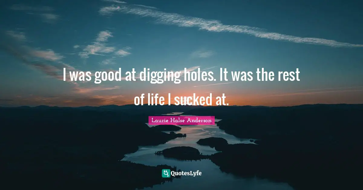 Digging A Hole Quotes: "I was good at digging holes. It was the rest of life I sucked at."