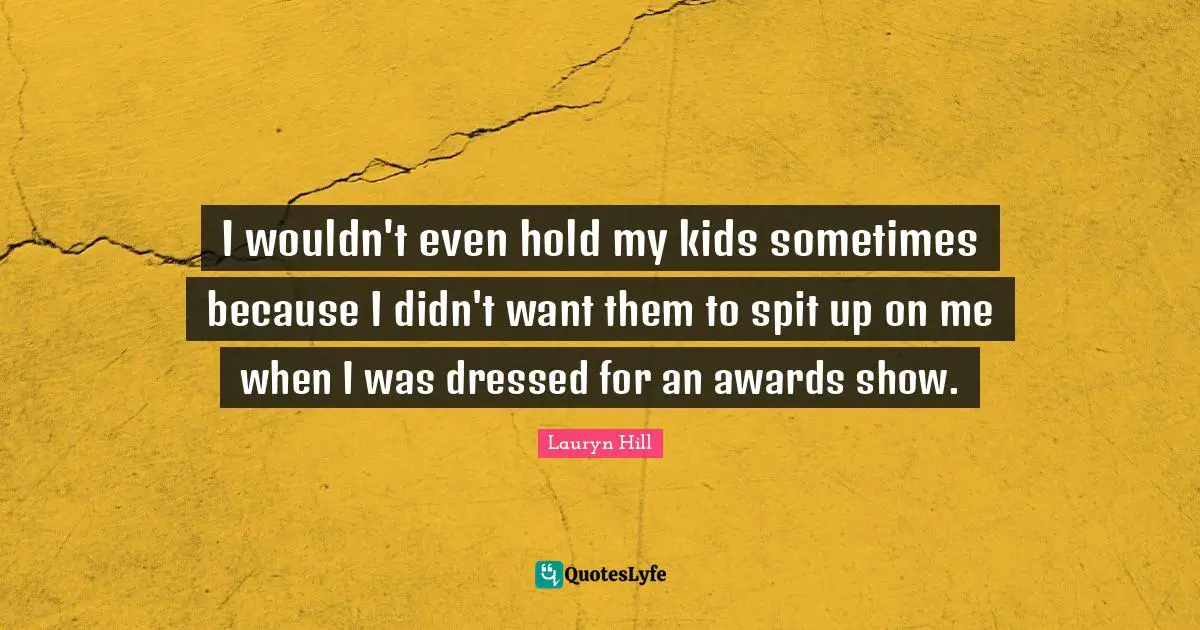 Lauryn Hill Quotes: "I wouldn't even hold my kids sometimes because I didn't want them to spit up on me when I was dressed for an awards show."