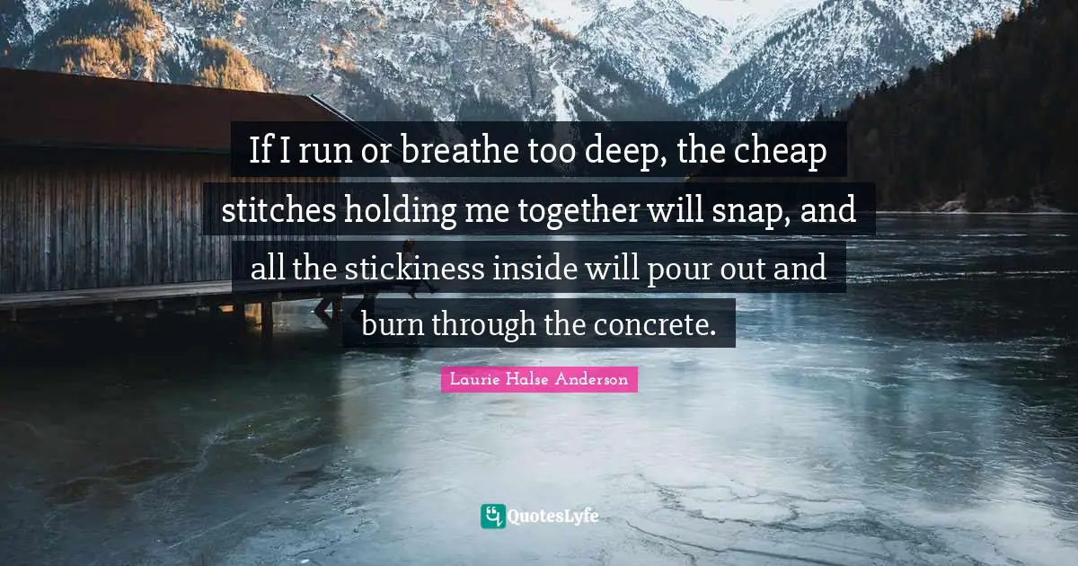 Stitches Quotes: "If I run or breathe too deep, the cheap stitches holding me together will snap, and all the stickiness inside will pour out and burn through the concrete."
