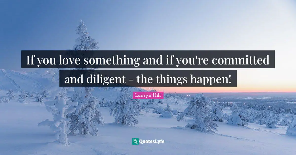 Lauryn Hill Quotes: "If you love something and if you're committed and diligent - the things happen!"