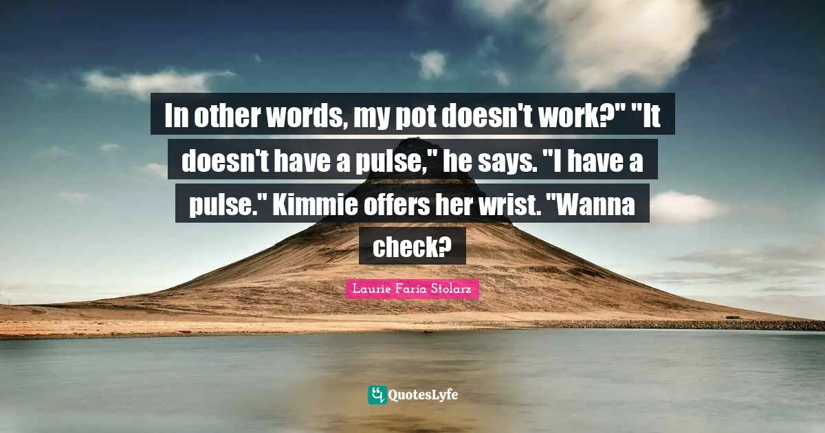 Laurie Faria Stolarz Quotes: "In other words, my pot doesn't work?" "It doesn't have a pulse," he says. "I have a pulse." Kimmie offers her wrist. "Wanna check?"