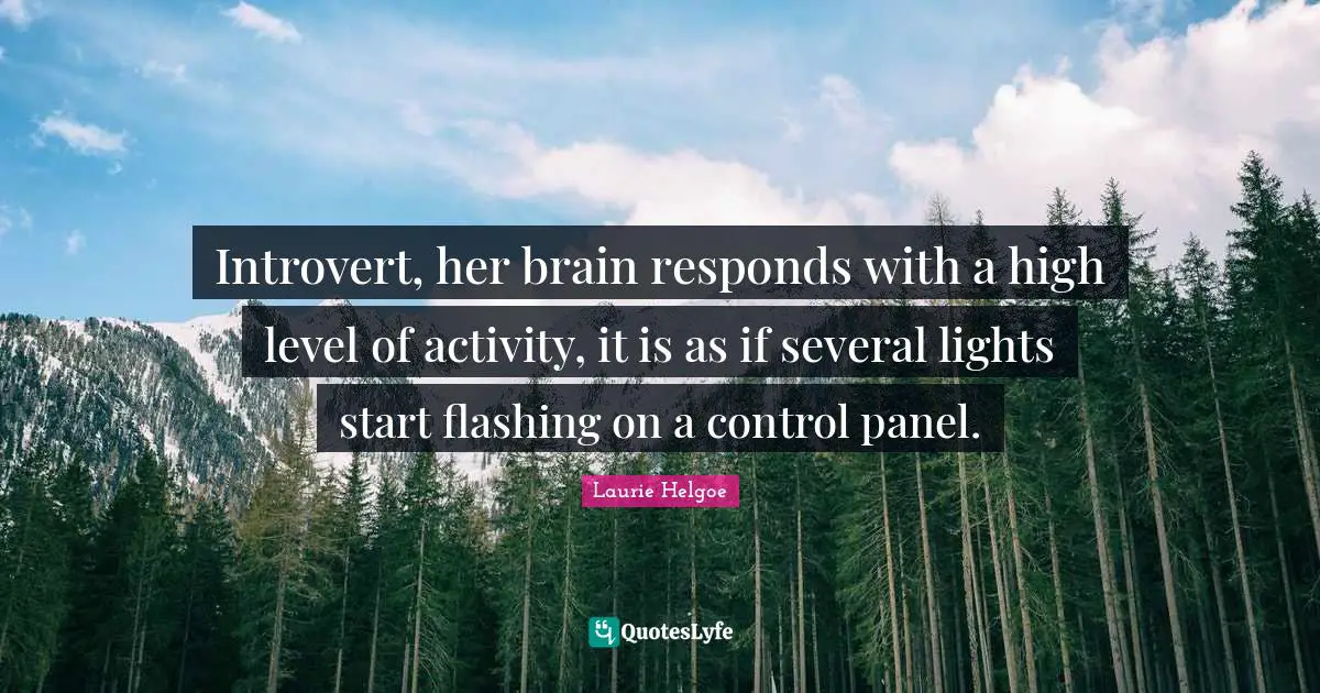 Introvert, her brain responds with a high level of activity, it is as if several lights start flashing on a control panel.