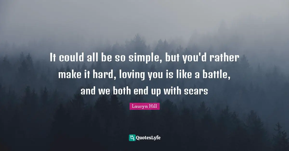 Lauryn Hill Quotes: "It could all be so simple, but you'd rather make it hard, loving you is like a battle, and we both end up with scars"