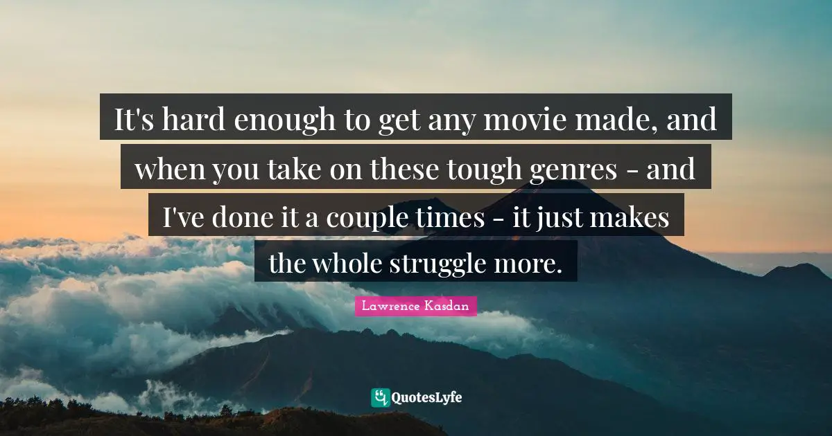 It's hard enough to get any movie made, and when you take on these tough genres - and I've done it a couple times - it just makes the whole struggle more.