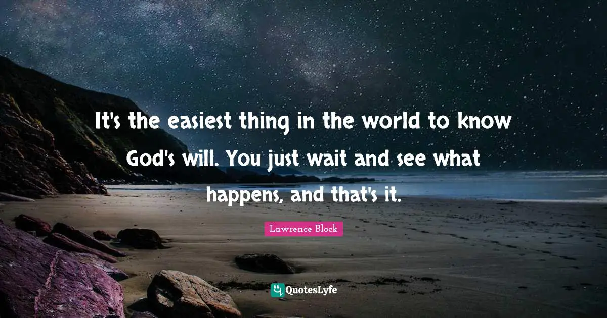 It's the easiest thing in the world to know God's will. You just wait and see what happens, and that's it.