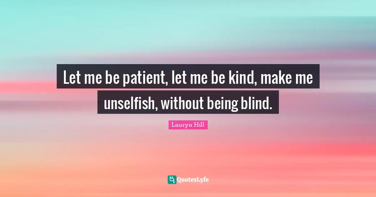 Lauryn Hill Quotes: "Let me be patient, let me be kind, make me unselfish, without being blind."