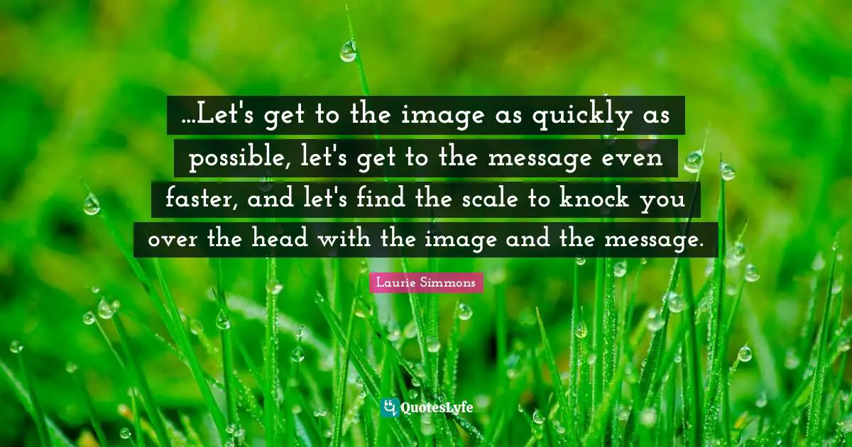 ...Let's get to the image as quickly as possible, let's get to the message even faster, and let's find the scale to knock you over the head with the image and the message.
