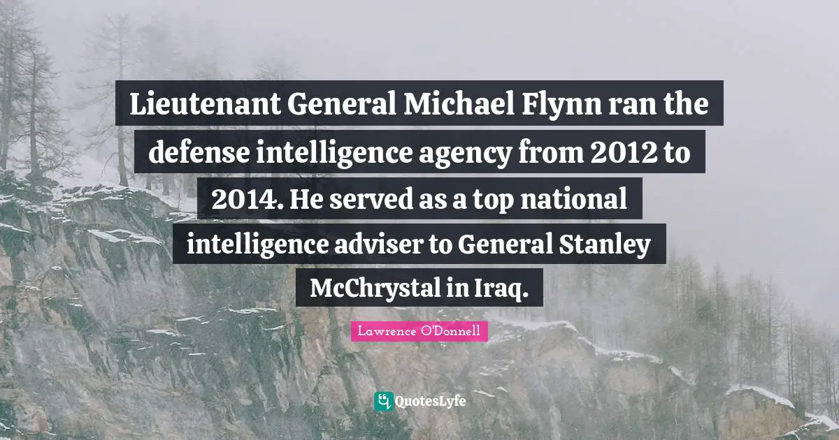 Adviser Quotes: "Lieutenant General Michael Flynn ran the defense intelligence agency from 2012 to 2014. He served as a top national intelligence adviser to General Stanley McChrystal in Iraq."