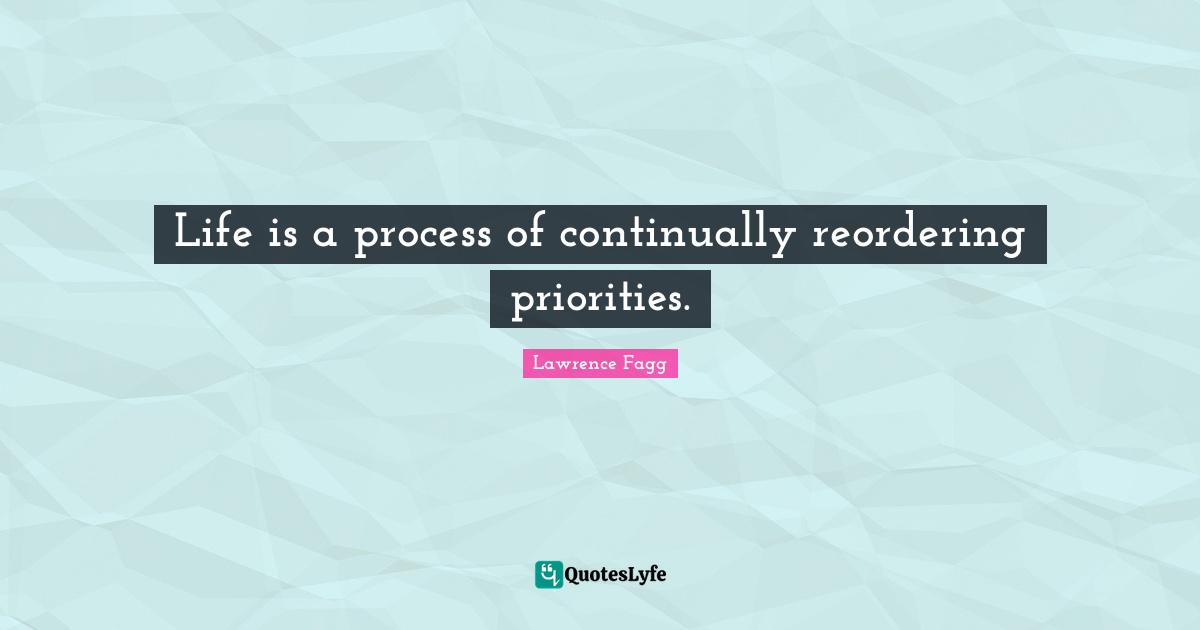 Life is a process of continually reordering priorities.