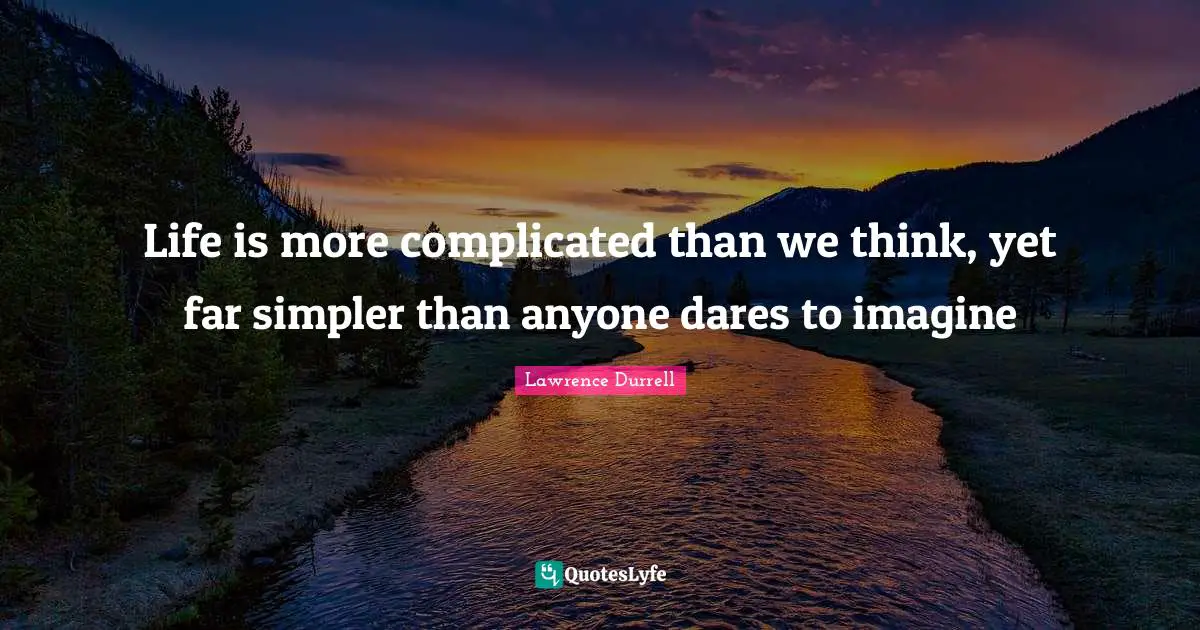 Lawrence Durrell Quotes: "Life is more complicated than we think, yet far simpler than anyone dares to imagine"