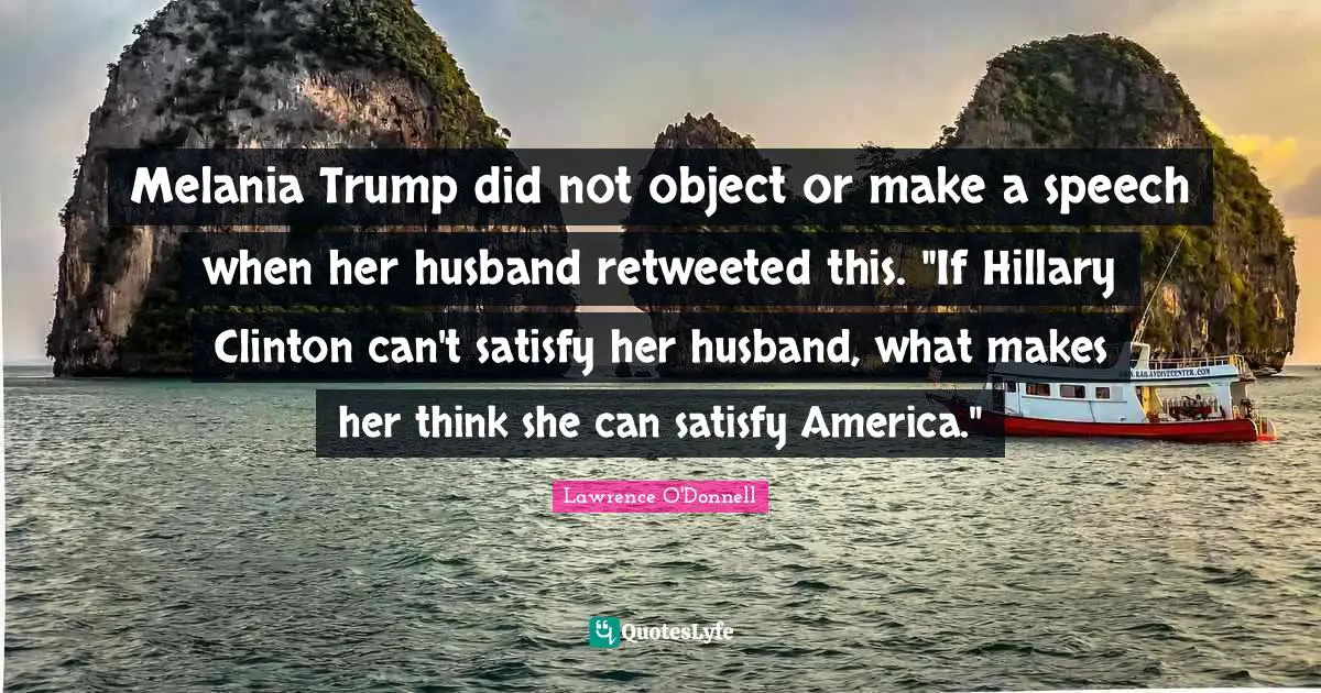 Melania Trump did not object or make a speech when her husband retweeted this. "If Hillary Clinton can't satisfy her husband, what makes her think she can satisfy America."