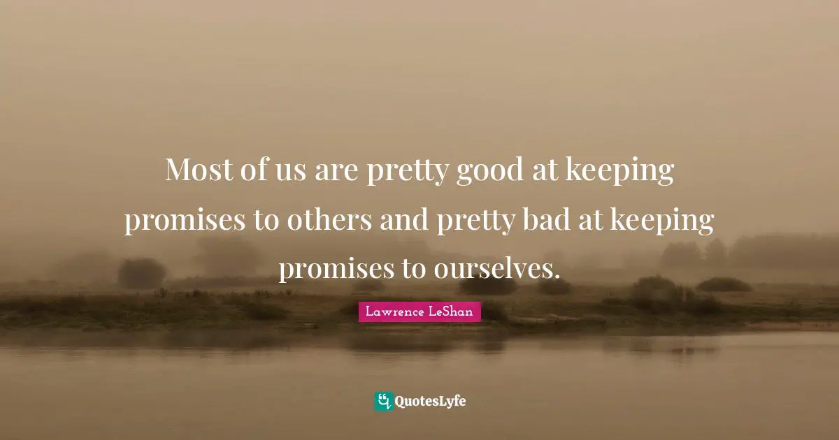 Most of us are pretty good at keeping promises to others and pretty bad at keeping promises to ourselves.
