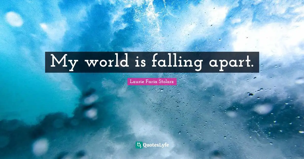 My world is falling apart.