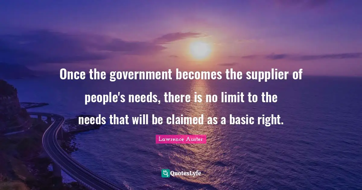 D.H. Lawrence Quotes: "Once the government becomes the supplier of people's needs, there is no limit to the needs that will be claimed as a basic right."