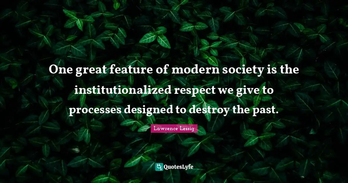 One great feature of modern society is the institutionalized respect we give to processes designed to destroy the past.