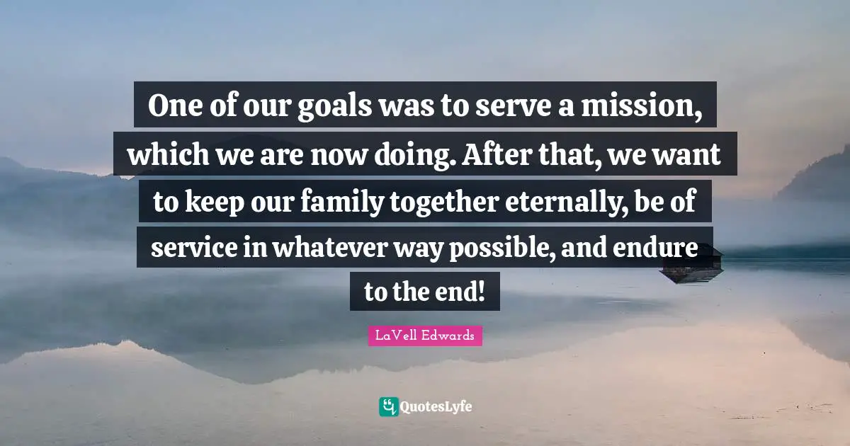 One of our goals was to serve a mission, which we are now doing. After that, we want to keep our family together eternally, be of service in whatever way possible, and endure to the end!