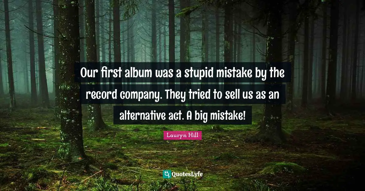Lauryn Hill Quotes: "Our first album was a stupid mistake by the record company. They tried to sell us as an alternative act. A big mistake!"