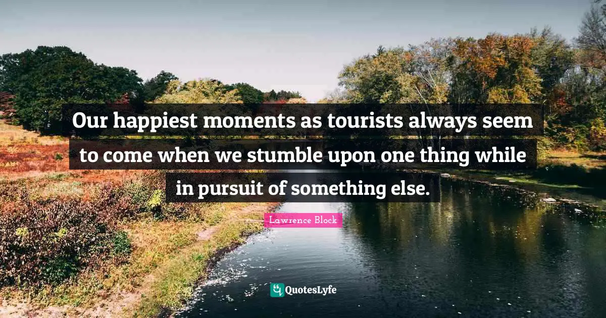 D.H. Lawrence Quotes: "Our happiest moments as tourists always seem to come when we stumble upon one thing while in pursuit of something else."