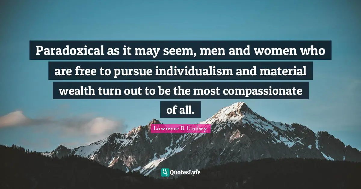 D.H. Lawrence Quotes: "Paradoxical as it may seem, men and women who are free to pursue individualism and material wealth turn out to be the most compassionate of all."