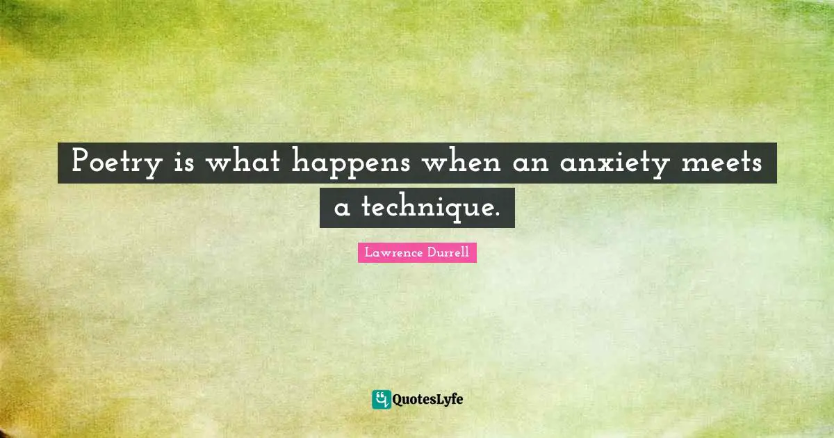 Poetry is what happens when an anxiety meets a technique.