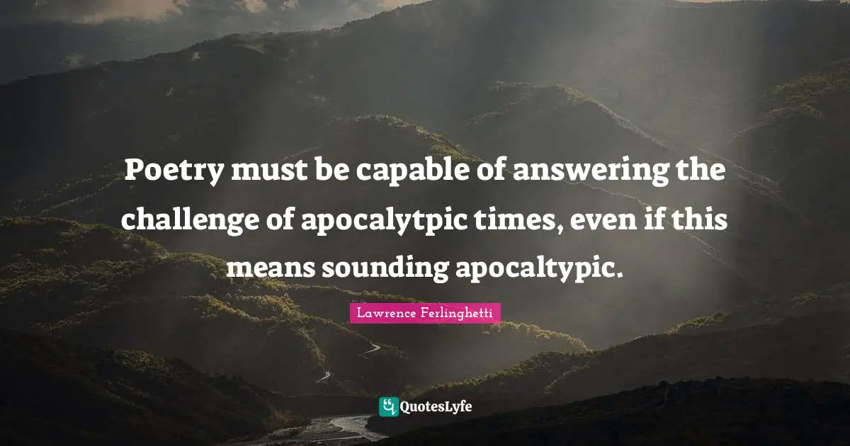 Poetry must be capable of answering the challenge of apocalytpic times, even if this means sounding apocaltypic.