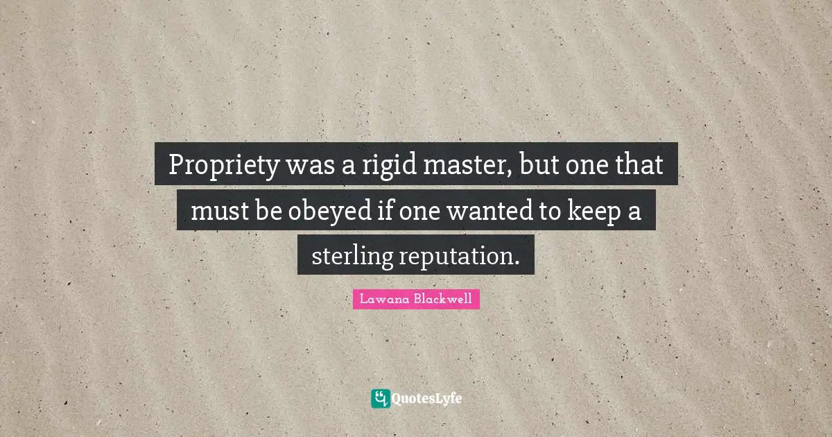 Propriety Quotes: "Propriety was a rigid master, but one that must be obeyed if one wanted to keep a sterling reputation."