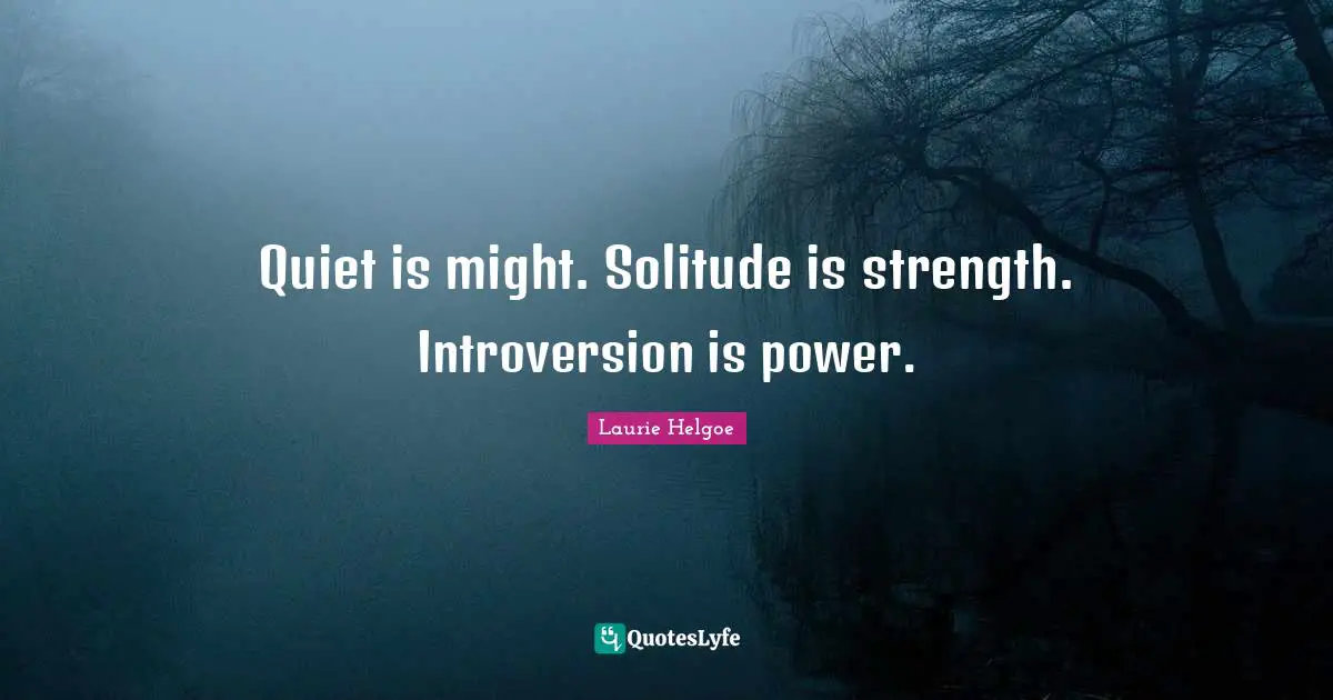Introversion Quotes: "Quiet is might. Solitude is strength. Introversion is power."