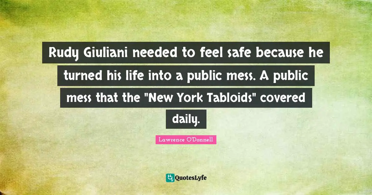 Rudy Giuliani needed to feel safe because he turned his life into a public mess. A public mess that the "New York Tabloids" covered daily.