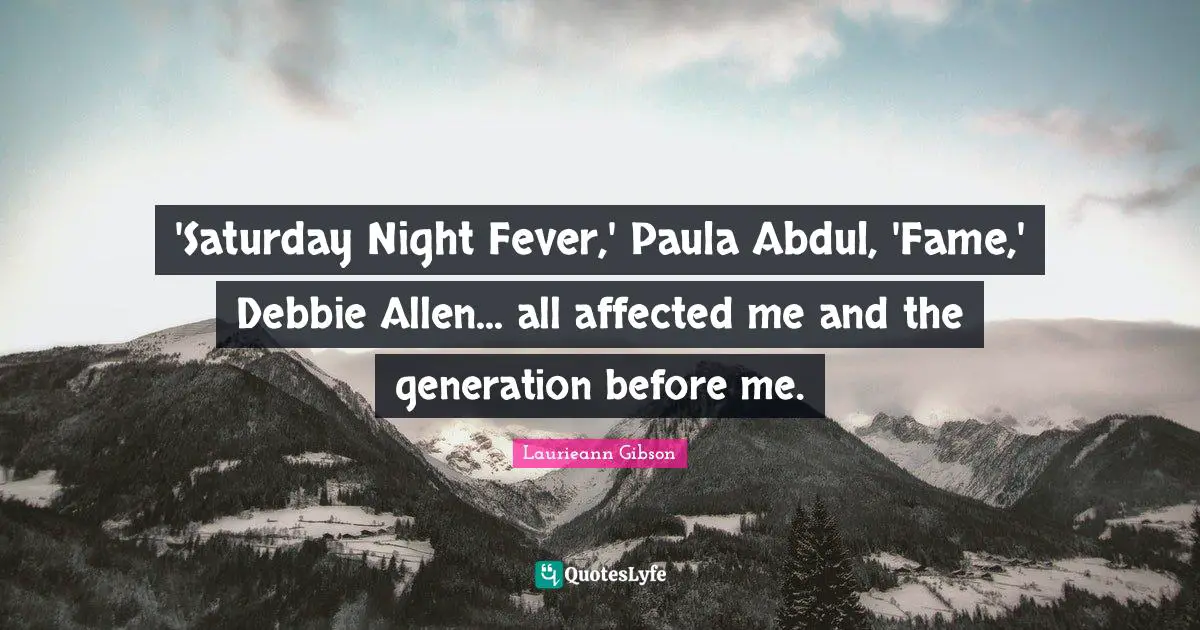 'Saturday Night Fever,' Paula Abdul, 'Fame,' Debbie Allen... all affected me and the generation before me.
