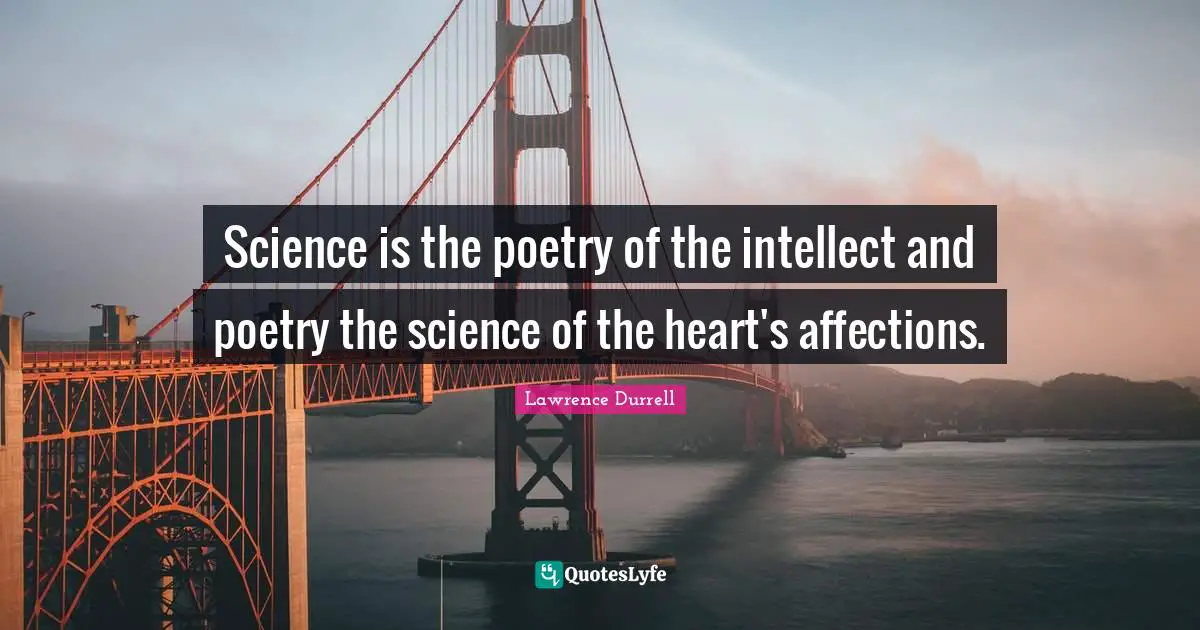 Lawrence Durrell Quotes: "Science is the poetry of the intellect and poetry the science of the heart's affections."